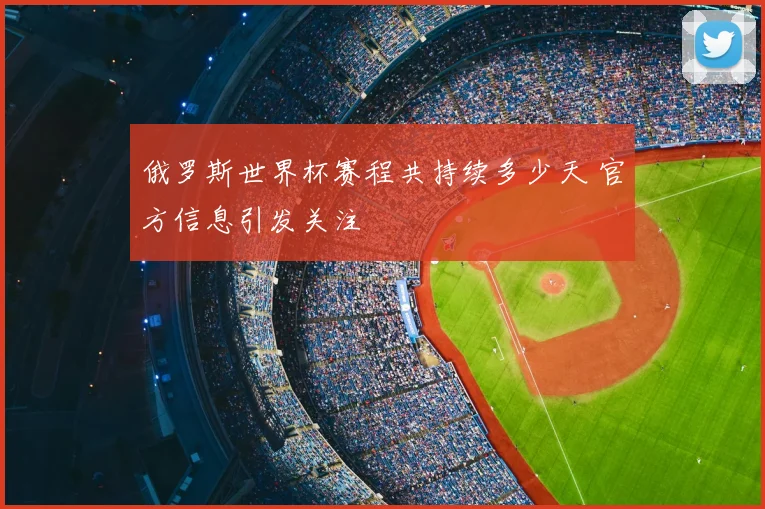 俄罗斯世界杯赛程共持续多少天 官方信息引发关注