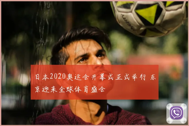 日本2020奥运会开幕式正式举行 东京迎来全球体育盛会