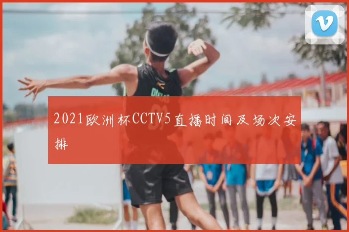 2021欧洲杯CCTV5直播时间及场次安排