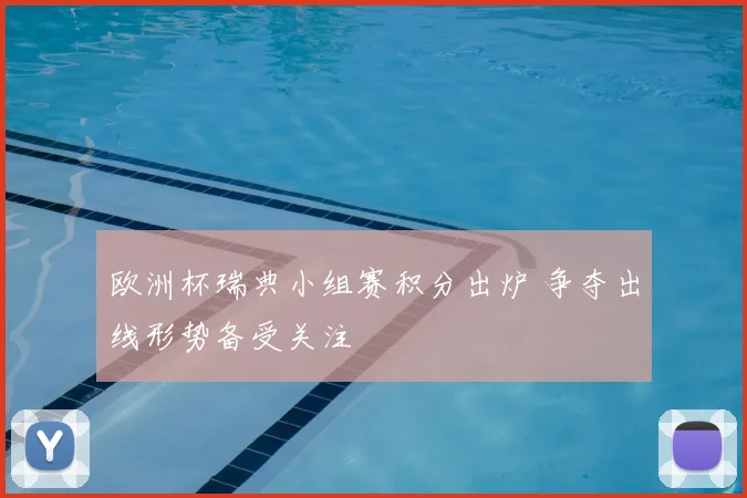 欧洲杯瑞典小组赛积分出炉 争夺出线形势备受关注
