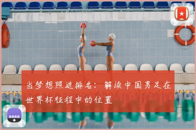 当梦想照进排名:解读中国男足在世界杯征程中的位置