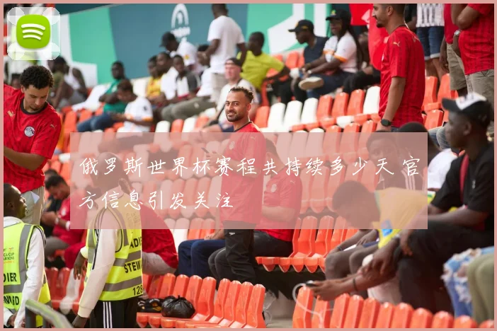 俄罗斯世界杯赛程共持续多少天 官方信息引发关注