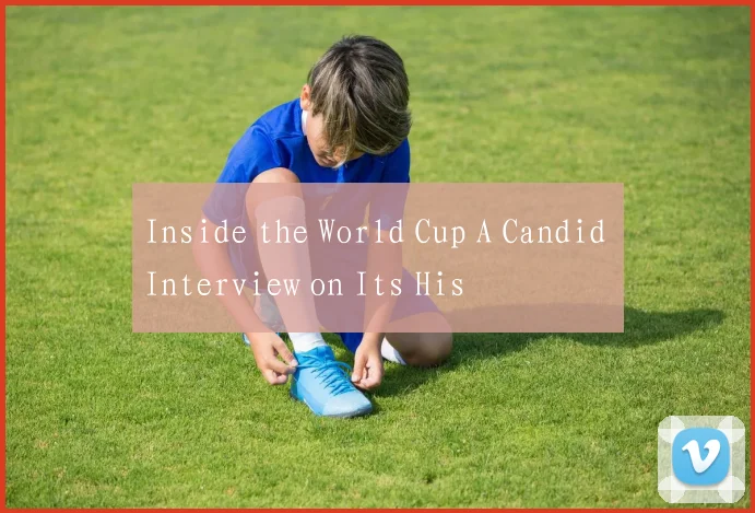 Inside the World Cup A Candid Interview on Its His