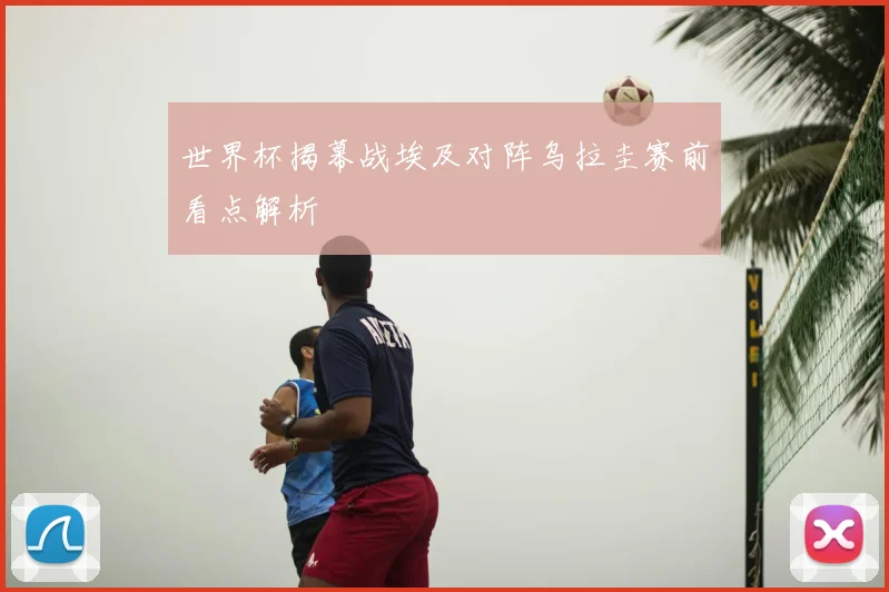 世界杯揭幕战埃及对阵乌拉圭赛前看点解析