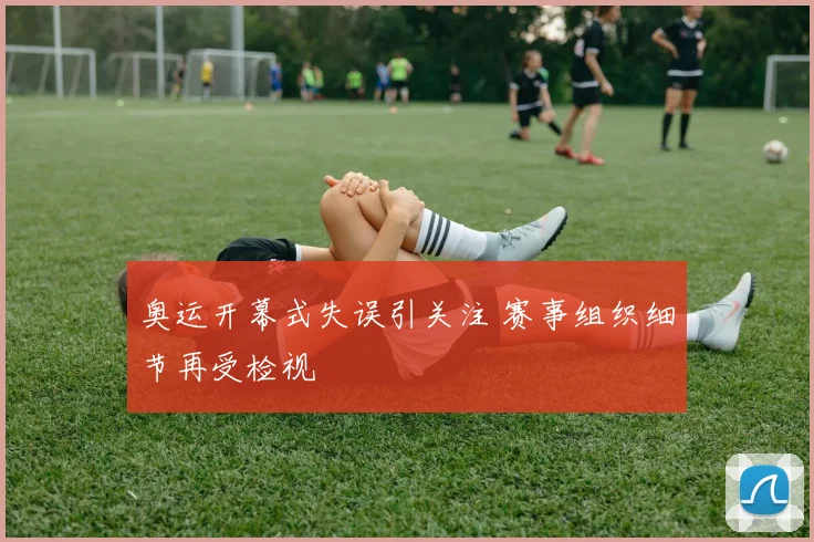 奥运开幕式失误引关注 赛事组织细节再受检视
