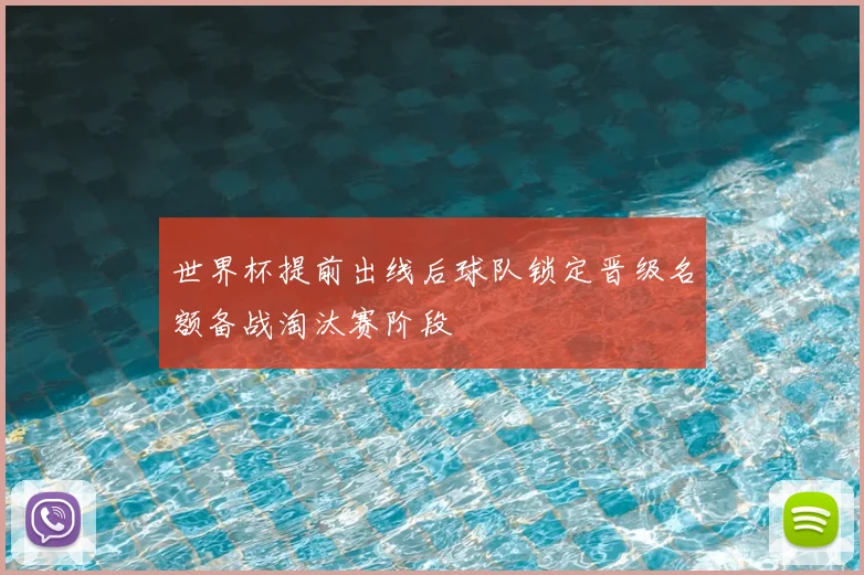 世界杯提前出线后球队锁定晋级名额备战淘汰赛阶段