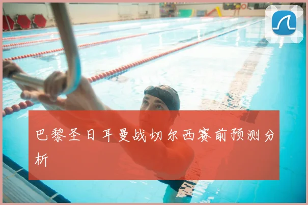 巴黎圣日耳曼战切尔西赛前预测分析