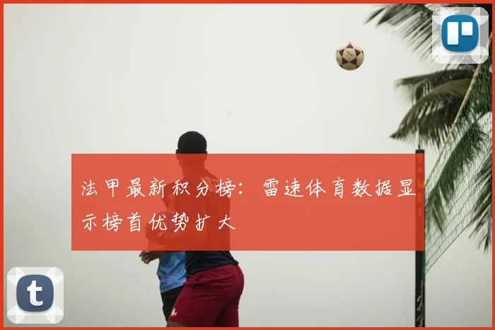 法甲最新积分榜:雷速体育数据显示榜首优势扩大