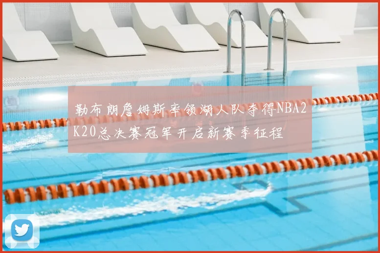 勒布朗詹姆斯率领湖人队夺得NBA2K20总决赛冠军开启新赛季征程