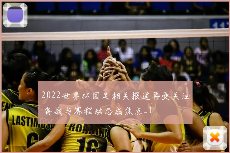 2022世界杯国足相关报道再受关注 备战与赛程动态成焦点_1