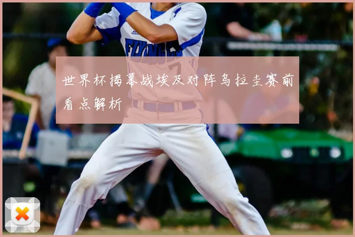 世界杯揭幕战埃及对阵乌拉圭赛前看点解析