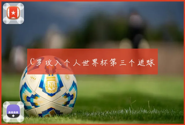 C罗攻入个人世界杯第三个进球