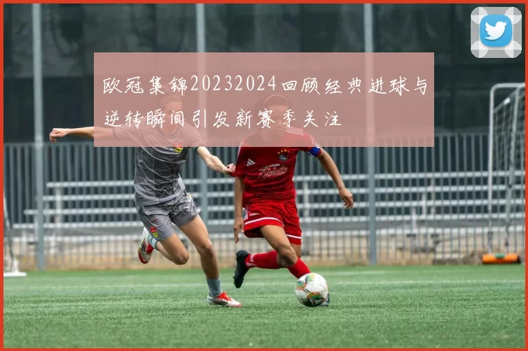 欧冠集锦20232024回顾经典进球与逆转瞬间引发新赛季关注