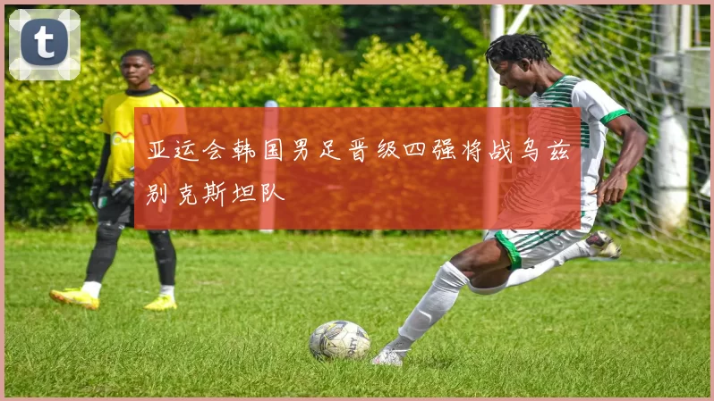 亚运会韩国男足晋级四强将战乌兹别克斯坦队