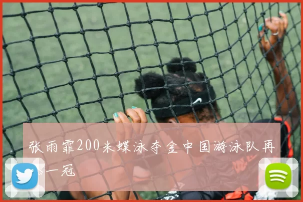 张雨霏200米蝶泳夺金中国游泳队再添一冠