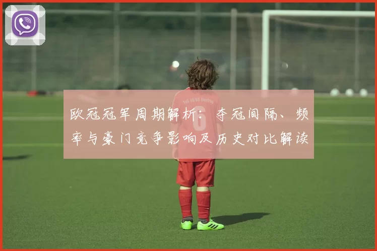 欧冠冠军周期解析：夺冠间隔、频率与豪门竞争影响及历史对比解读