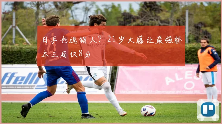 日乒也选错人？21岁大藤让最强桥本三局仅8分