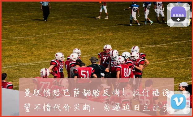 曼联愤怒巴萨翻脸反悔！拉什福德誓不惜代价买断，或逼迫旧主让步_汉斯·弗里克_西甲_欧冠