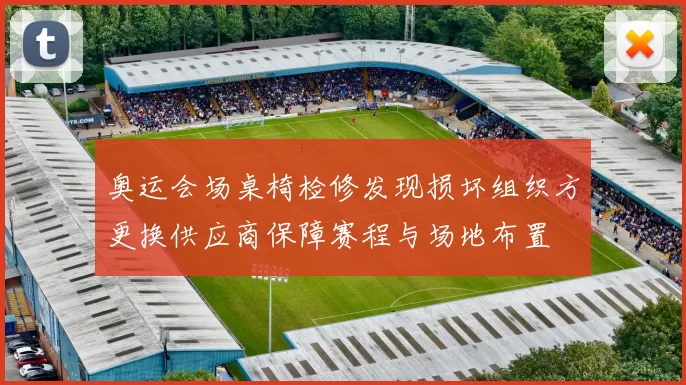 奥运会场桌椅检修发现损坏组织方更换供应商保障赛程与场地布置