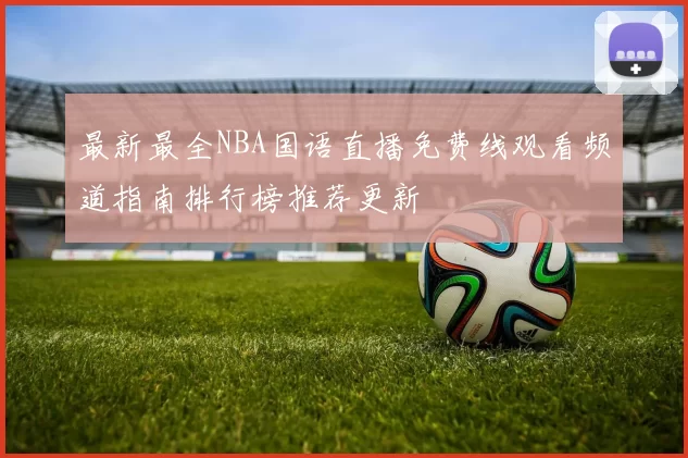 最新最全NBA国语直播免费线观看频道指南排行榜推荐更新