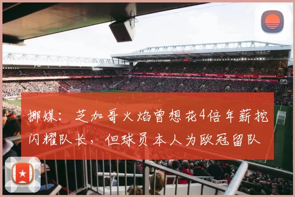 挪媒：芝加哥火焰曾想花4倍年薪挖闪耀队长，但球员本人为欧冠留队