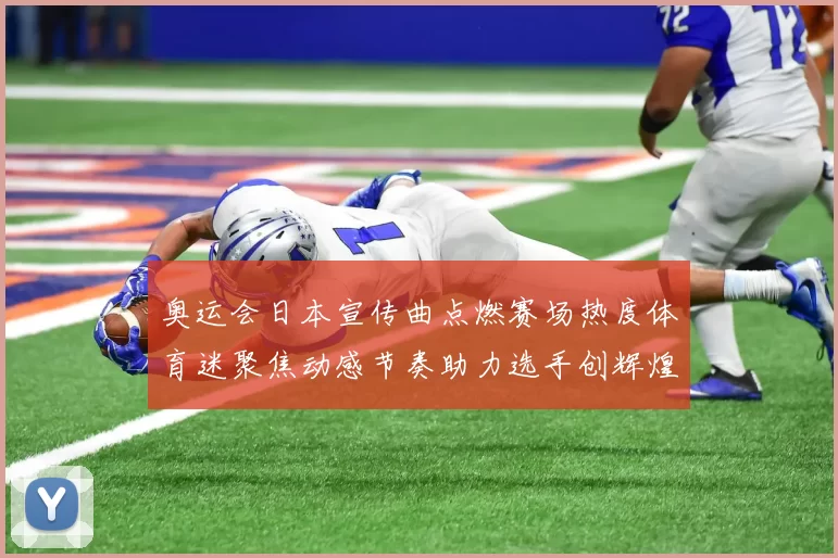 奥运会日本宣传曲点燃赛场热度体育迷聚焦动感节奏助力选手创辉煌