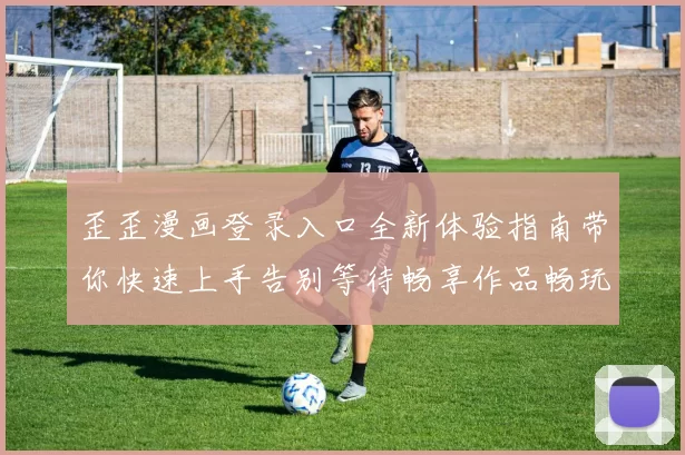 歪歪漫画登录入口全新体验指南带你快速上手告别等待畅享作品畅玩