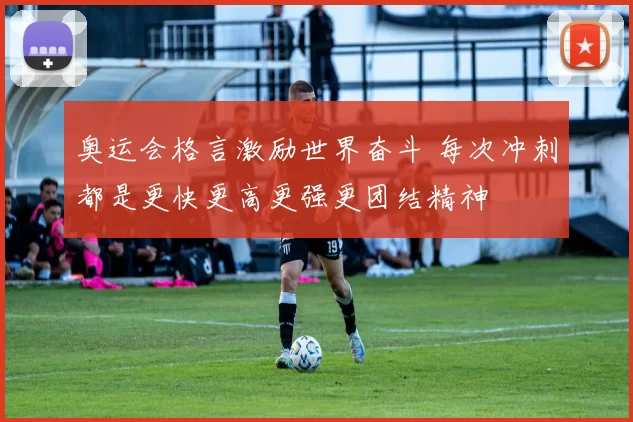 奥运会格言激励世界奋斗 每次冲刺都是更快更高更强更团结精神