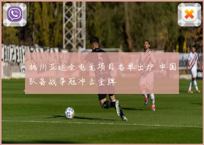 杭州亚运会电竞项目名单出炉 中国队备战争冠冲击金牌