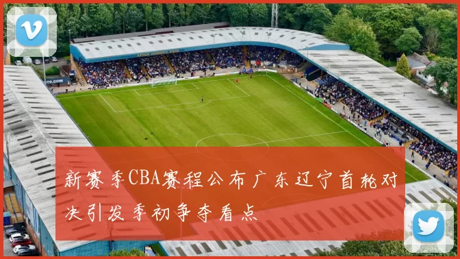 新赛季CBA赛程公布广东辽宁首轮对决引发季初争夺看点