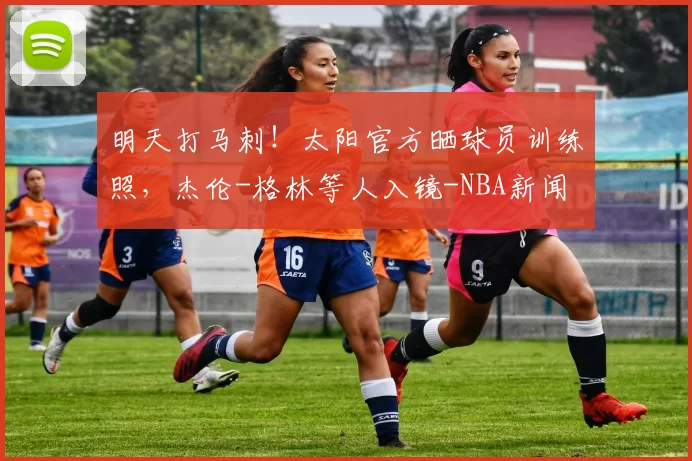 明天打马刺！太阳官方晒球员训练照，杰伦-格林等人入镜-NBA新闻