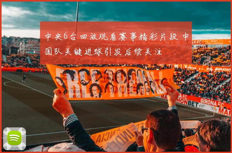 中央6台回放观看赛事精彩片段 中国队关键进球引发后续关注