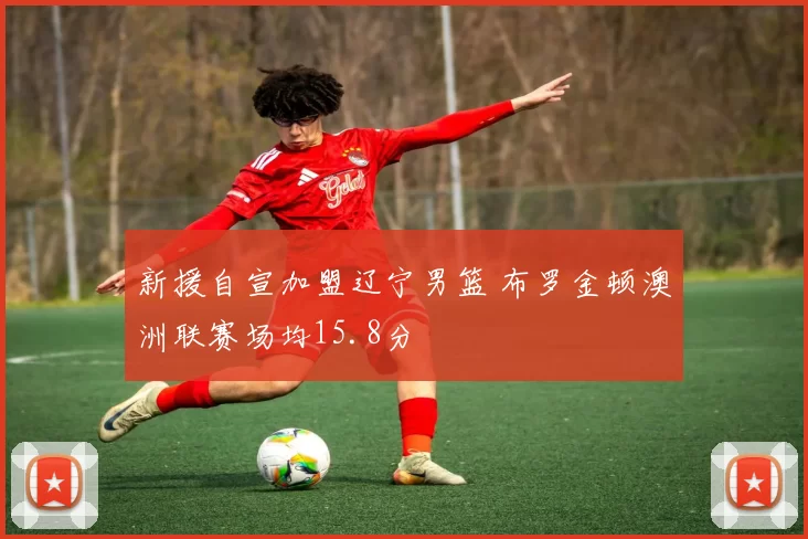 新援自宣加盟辽宁男篮 布罗金顿澳洲联赛场均15.8分