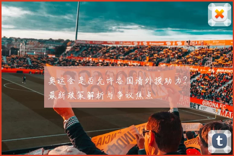 奥运会是否允许各国请外援助力？最新政策解析与争议焦点