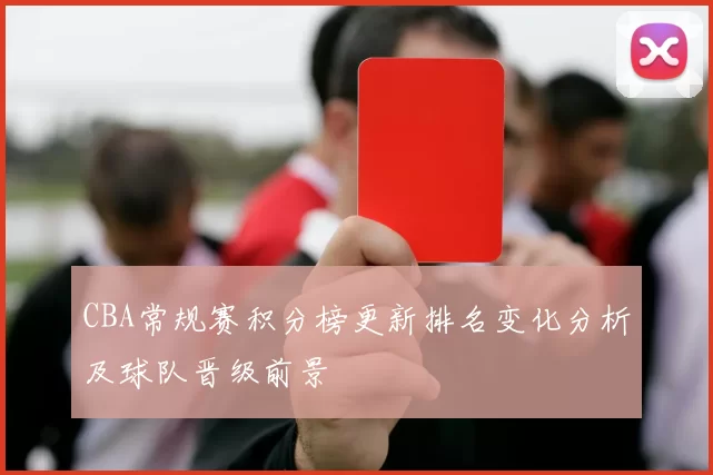 CBA常规赛积分榜更新排名变化分析及球队晋级前景