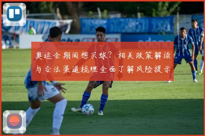 奥运会期间想买球？相关政策解读与合法渠道梳理全面了解风险提示