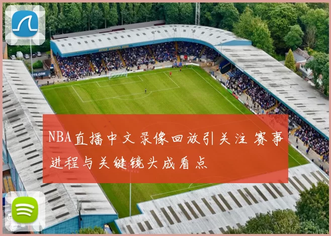 NBA直播中文录像回放引关注 赛事进程与关键镜头成看点