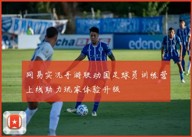 网易实况手游联动国足球员训练营上线助力玩家体验升级