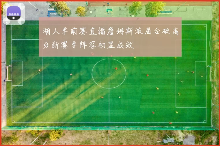 湖人季前赛直播詹姆斯浓眉合砍高分新赛季阵容初显成效