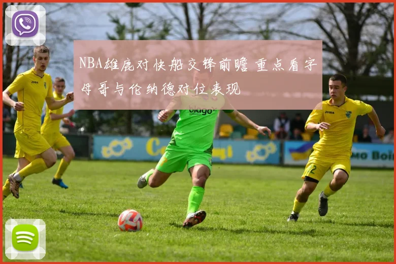 NBA雄鹿对快船交锋前瞻 重点看字母哥与伦纳德对位表现