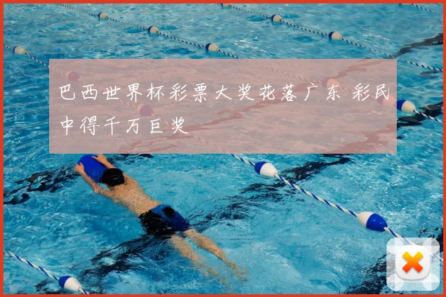 巴西世界杯彩票大奖花落广东 彩民中得千万巨奖