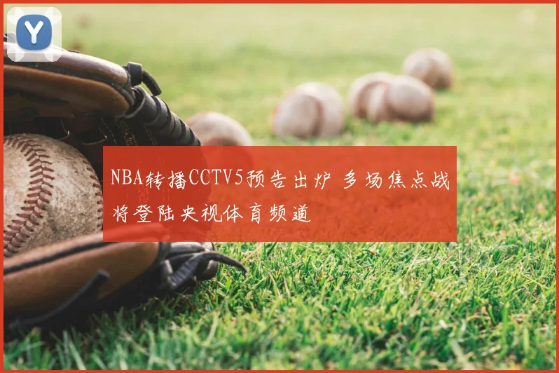 NBA转播CCTV5预告出炉 多场焦点战将登陆央视体育频道