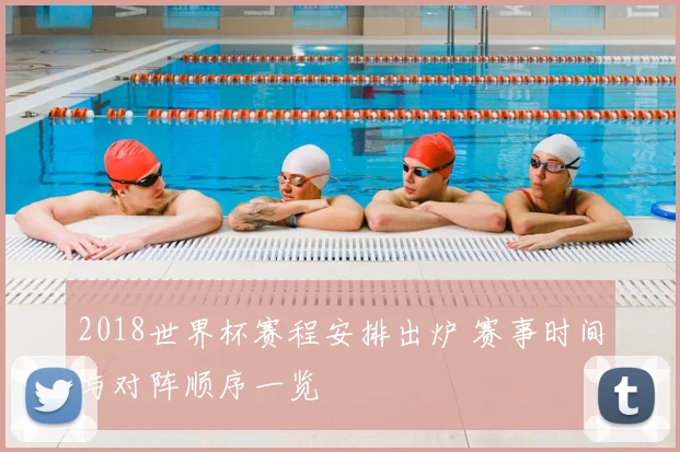 2018世界杯赛程安排出炉 赛事时间与对阵顺序一览