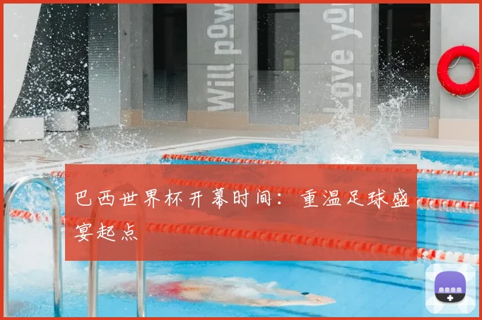 巴西世界杯开幕时间:重温足球盛宴起点