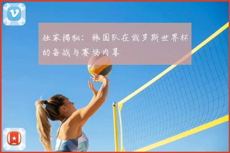 独家揭秘:韩国队在俄罗斯世界杯的备战与赛场内幕
