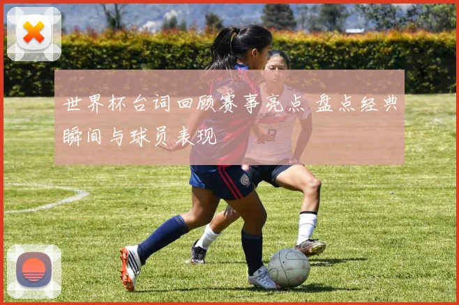 世界杯台词回顾赛事亮点 盘点经典瞬间与球员表现