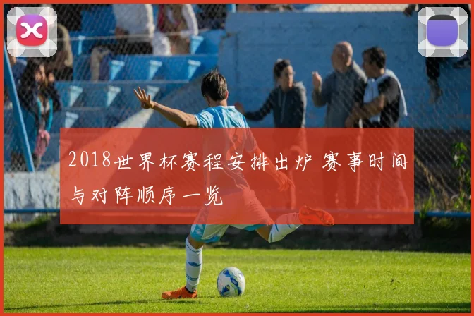 2018世界杯赛程安排出炉 赛事时间与对阵顺序一览